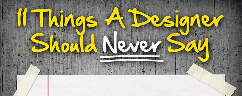 11 Things A Designer Should Never Say