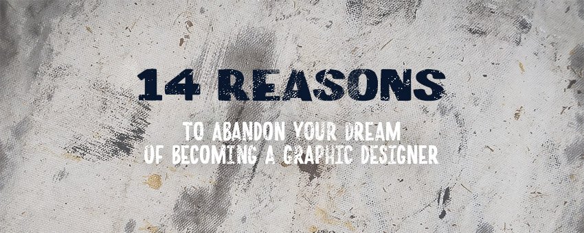 14 Reasons to Abandon Your Dream of Becoming a Graphic Designer
